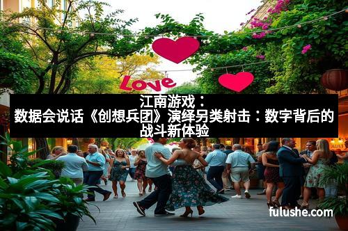 江南游戏：数据会说话《创想兵团》演绎另类射击：数字背后的战斗新体验